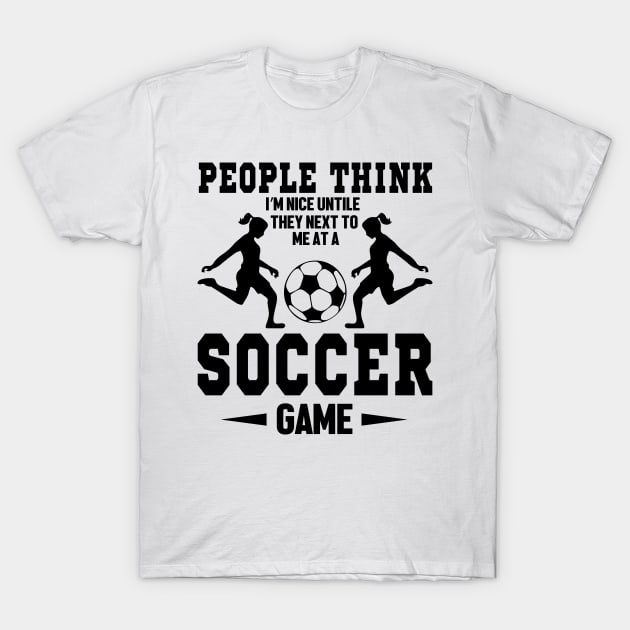 People think I'm nice untile they next to me at a soccer game T-Shirt by mohamadbaradai